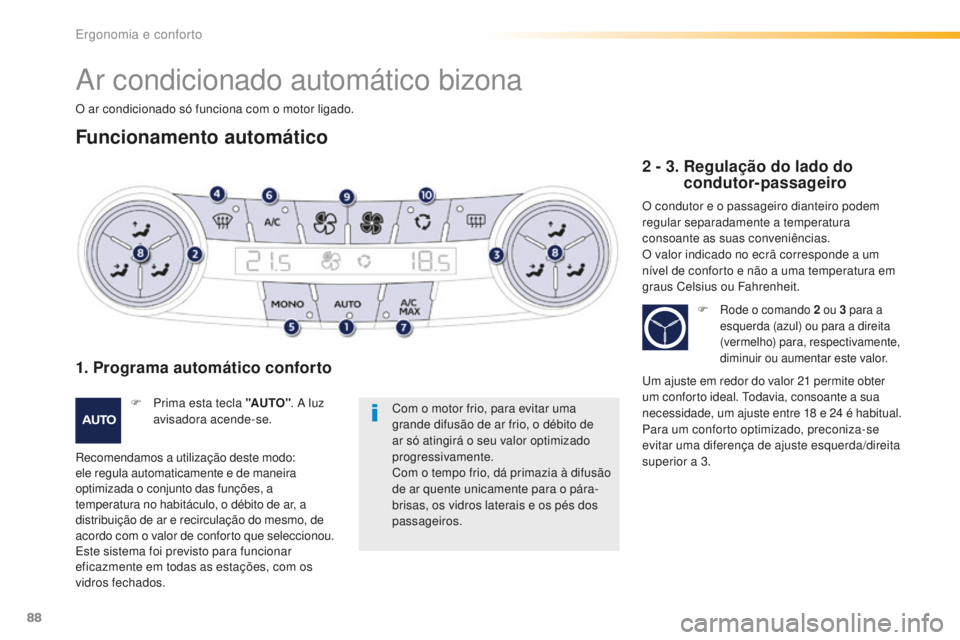 Peugeot 508 2016  Manual do proprietário (in Portuguese) 88
508_pt_Chap03_ergonomie-et-confort_ed01-2016
Ar condicionado automático bizona
O ar condicionado só funciona com o motor ligado.
Funcionamento automático
Com o motor frio, para evitar uma 
grand