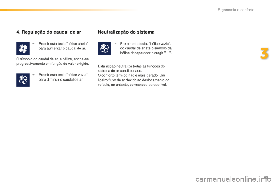 Peugeot 508 2016  Manual do proprietário (in Portuguese) 95
508_pt_Chap03_ergonomie-et-confort_ed01-2016
4. Regulação do caudal de ar
F Premir esta tecla "hélice cheia" para aumentar o caudal de ar.
F
 
P
 remir esta tecla "hélice vazia"