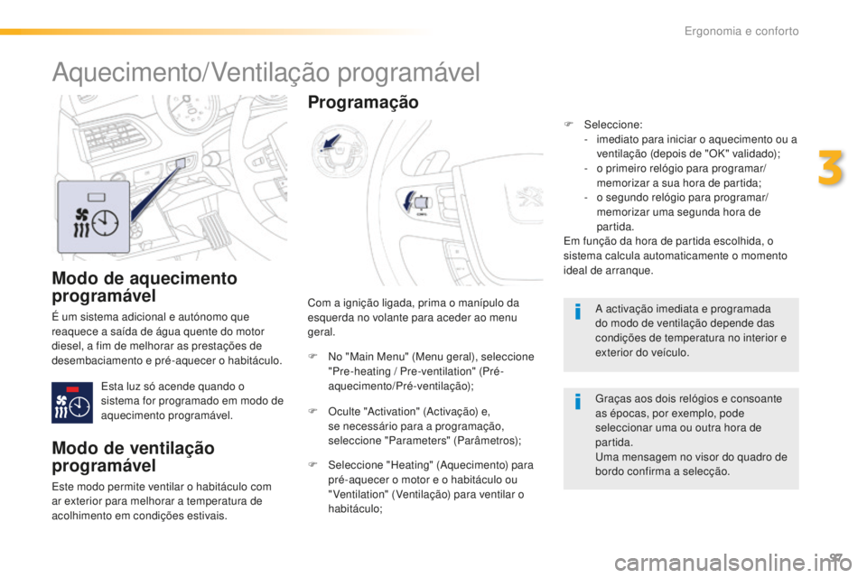 Peugeot 508 2016  Manual do proprietário (in Portuguese) 97
508_pt_Chap03_ergonomie-et-confort_ed01-2016
Modo de aquecimento 
programável
É um sistema adicional e autónomo que 
reaquece a saída de água quente do motor 
diesel, a fim de melhorar as pres