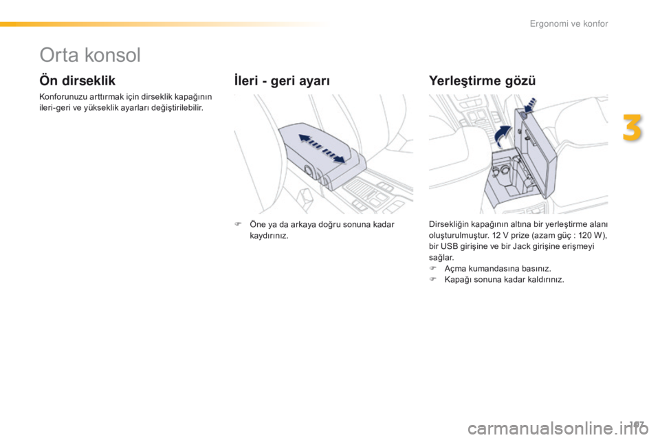 Peugeot 508 2016 Kullanım Kılavuzu (in Turkish) 107
508_tr_Chap03_ergonomie-et-confort_ed01-2016
Orta konsol
Ön dirseklik
Konforunuzu arttırmak için dirseklik kapağının
ileri-geri ve yükseklik ayarları değiştirilebilir.
Yerleştirme göz Peugeot 508 2016 Kullanım Kılavuzu (in Turkish) 107
508_tr_Chap03_ergonomie-et-confort_ed01-2016
Orta konsol
Ön dirseklik
Konforunuzu arttırmak için dirseklik kapağının
ileri-geri ve yükseklik ayarları değiştirilebilir.
Yerleştirme göz