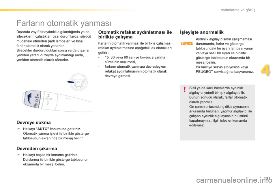 Peugeot 508 2016  Kullanım Kılavuzu (in Turkish) 121
508_tr_Chap04_eclairage-et-visibilite_ed01-2016
Sisli ya da karlı havalarda aydınlık 
algılayıcı yeterli bir ışık algılayabilir. 
Bunun sonucu olarak, farlar otomatik 
olarak yanmaz.
Ön