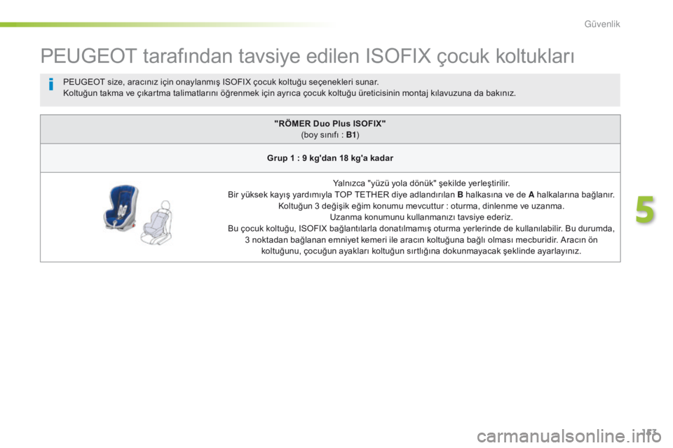 Peugeot 508 2016 Kullanım Kılavuzu (in Turkish) 153
508_tr_Chap05_securite_ed01-2016
PEUGEOT tarafından tavsiye edilen ISOFIX çocuk koltukları
"RÖMER Duo Plus ISOFIX" (boy sınıfı : B1 )
G
rup 1
: 9 kg
'dan 18 kg'a kadarYaln Peugeot 508 2016 Kullanım Kılavuzu (in Turkish) 153
508_tr_Chap05_securite_ed01-2016
PEUGEOT tarafından tavsiye edilen ISOFIX çocuk koltukları
"RÖMER Duo Plus ISOFIX" (boy sınıfı : B1 )
G
rup 1
: 9 kg
'dan 18 kg'a kadarYaln