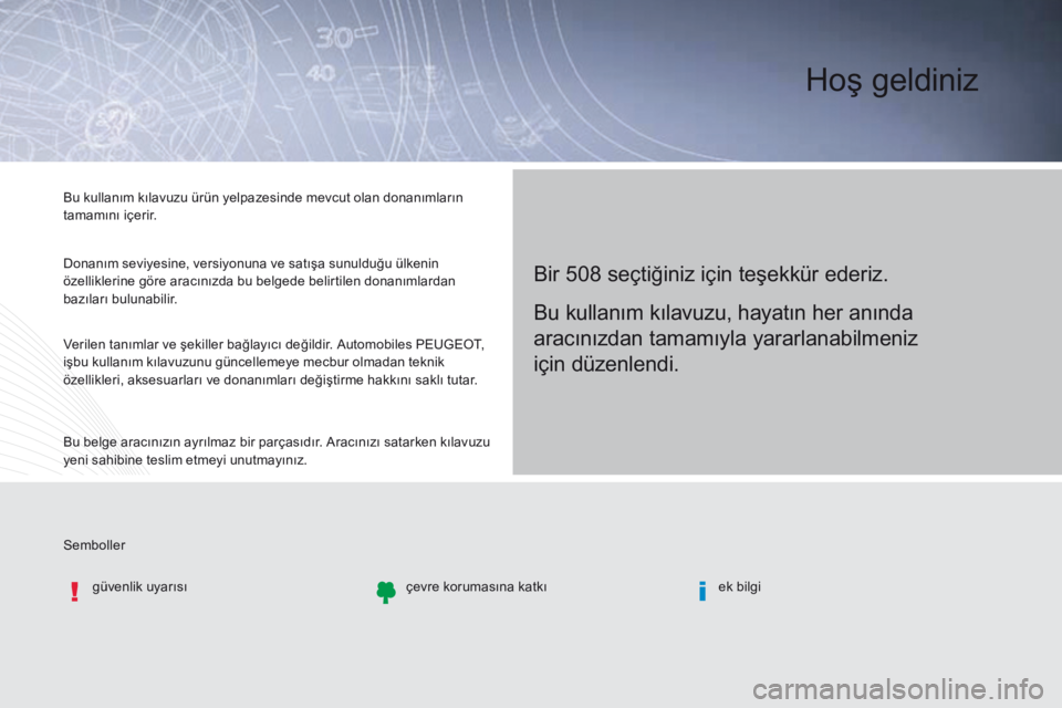Peugeot 508 2016 Kullanım Kılavuzu (in Turkish) Semboller Bu kullanım kılavuzu ürün yelpazesinde mevcut olan donanımların
tamamını içerir.
Donanım seviyesine, versiyonuna ve satışa sunulduğu ülkenin
özelliklerine göre aracınızda Peugeot 508 2016 Kullanım Kılavuzu (in Turkish) Semboller Bu kullanım kılavuzu ürün yelpazesinde mevcut olan donanımların
tamamını içerir.
Donanım seviyesine, versiyonuna ve satışa sunulduğu ülkenin
özelliklerine göre aracınızda