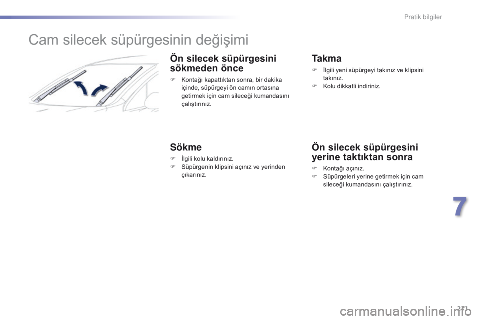 Peugeot 508 2016  Kullanım Kılavuzu (in Turkish) 211
508_tr_Chap07_info-pratiques_ed01-2016
Cam silecek süpürgesinin değişimi
Ön silecek süpürgesini 
sökmeden önce
F Kontağı kapattıktan sonra, bir dakika 
içinde, süpürgeyi ön camın 