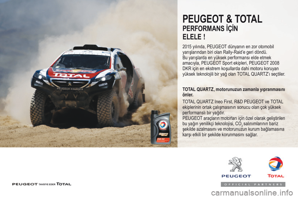Peugeot 508 2016  Kullanım Kılavuzu (in Turkish) 508_tr_Chap07_info-pratiques_ed01-2016
PEUGEOT & TOTAL
PERFORMANS İÇİN 
ELELE
 !
2015 yılında, PEUGEOT dünyanın en zor otomobil 
yarışlarından biri olan Rally-Raid’e geri döndü. 
Bu yar
