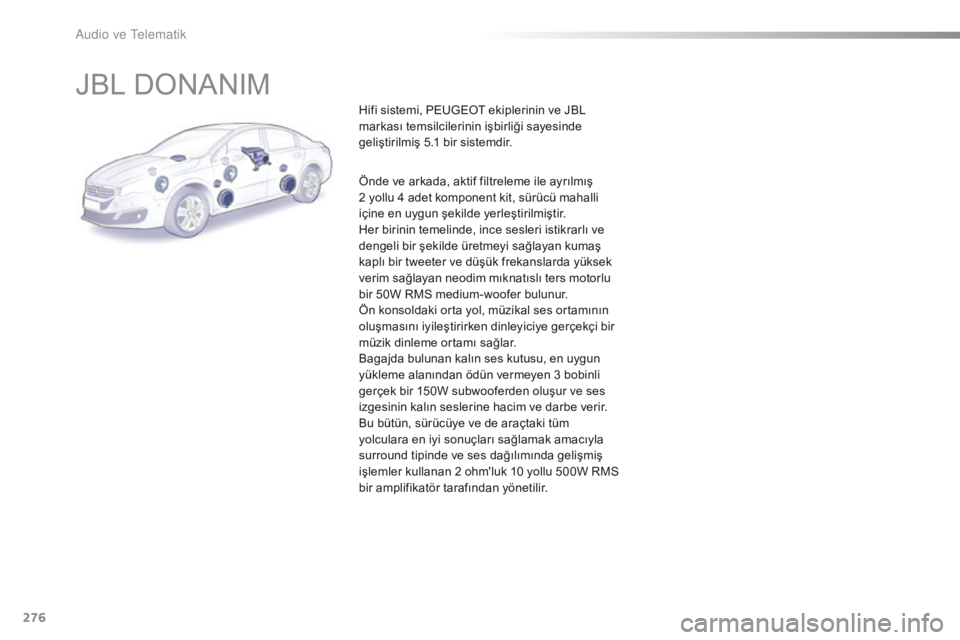 Peugeot 508 2016  Kullanım Kılavuzu (in Turkish) 276
508_tr_Chap10b_JBL_ed01-2016
JBL DONANIM
Hifi sistemi, PEUGEOT ekiplerinin ve JBL 
markası temsilcilerinin işbirliği sayesinde 
geliştirilmiş 5.1 bir sistemdir.
Önde ve arkada, aktif filtrel