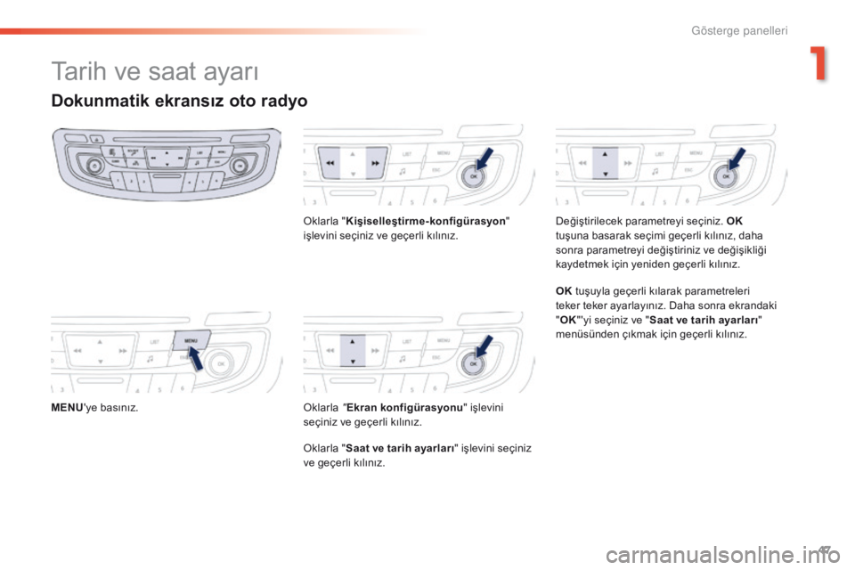 Peugeot 508 2016 Kullanım Kılavuzu (in Turkish) 47
508 _tr_Chap01_instrument-bord_ed01-2016
Tarih ve saat ayarı
Dokunmatik ekransız oto radyo
MENU'ye basınız. Oklarla "
Kişiselleştirme-konfigürasyon "
işlevini seçiniz ve geçe Peugeot 508 2016 Kullanım Kılavuzu (in Turkish) 47
508 _tr_Chap01_instrument-bord_ed01-2016
Tarih ve saat ayarı
Dokunmatik ekransız oto radyo
MENU'ye basınız. Oklarla "
Kişiselleştirme-konfigürasyon "
işlevini seçiniz ve geçe