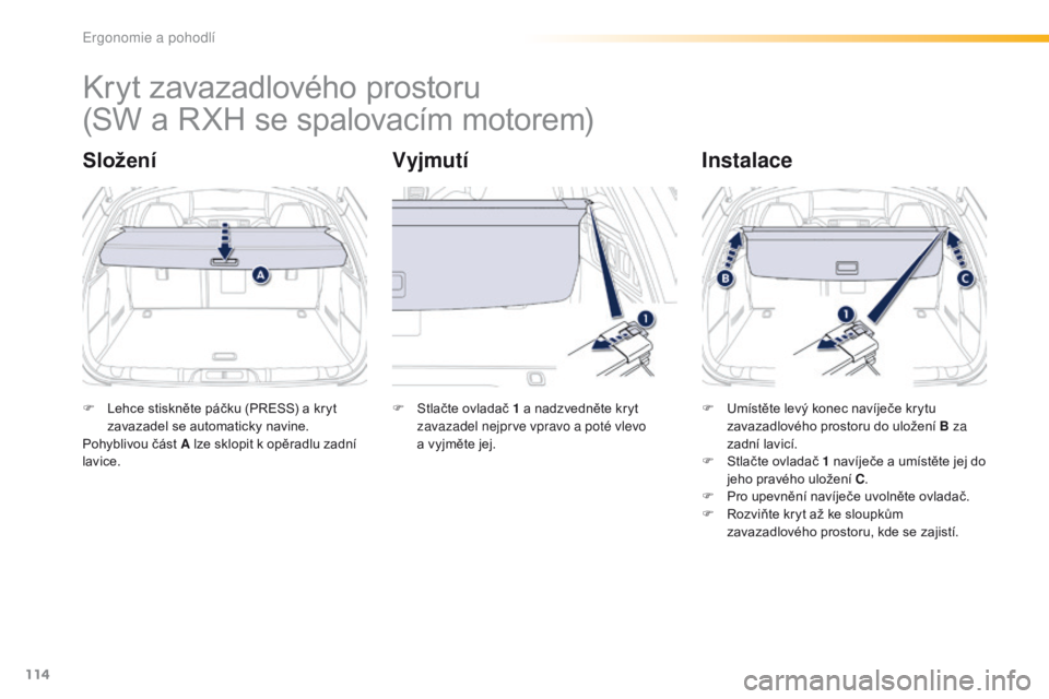 Peugeot 508 2016 Návod k obsluze (in Czech) 114
508_cs_Chap03_ergonomie-et-confort_ed01-2016
Kryt zavazadlového prostoru
SloženíVyjmutíInstalace
F Lehce stiskněte páčku (PRESS) a kryt
zavazadel se automaticky navine.
Pohyblivou část A Peugeot 508 2016 Návod k obsluze (in Czech) 114
508_cs_Chap03_ergonomie-et-confort_ed01-2016
Kryt zavazadlového prostoru
SloženíVyjmutíInstalace
F Lehce stiskněte páčku (PRESS) a kryt
zavazadel se automaticky navine.
Pohyblivou část A