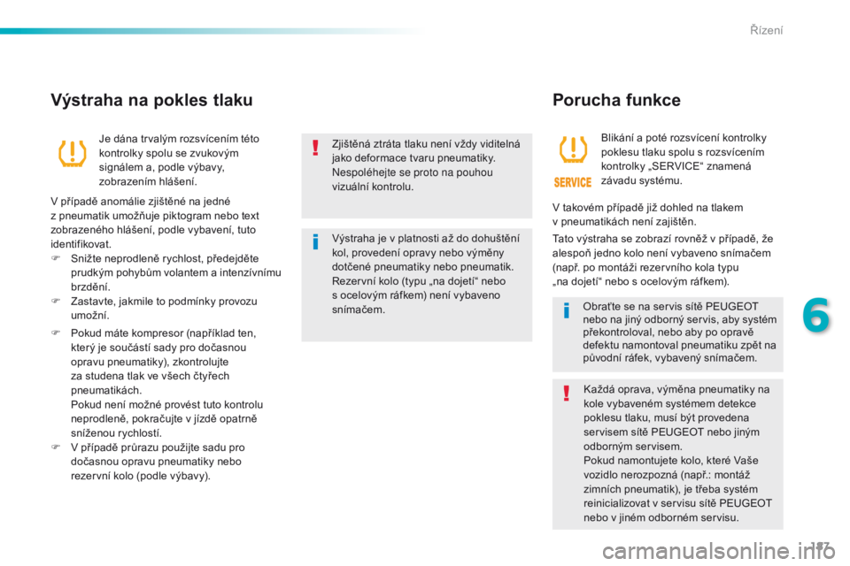 Peugeot 508 2016  Návod k obsluze (in Czech) 187
508_cs_Chap06_conduite_ed01-2016
Zjištěná ztráta tlaku není vždy viditelná 
jako deformace tvaru pneumatiky.
Nespoléhejte se proto na pouhou 
vizuální kontrolu.
Výstraha je v platnosti 