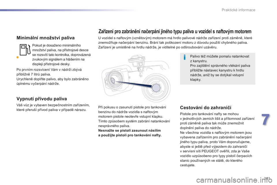Peugeot 508 2016  Návod k obsluze (in Czech) 201
508_cs_Chap07_info-pratiques_ed01-2016
Minimální množství paliva
Pokud je dosaženo minimálního 
množství paliva, na přístrojové desce 
se rozsvítí tato kontrolka, doprovázená 
zvuk