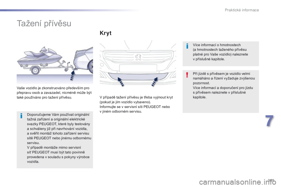 Peugeot 508 2016  Návod k obsluze (in Czech) 205
508_cs_Chap07_info-pratiques_ed01-2016
Tažení přívěsu
Při jízdě s přívěsem je vozidlo velmi 
namáháno a řízení vyžaduje zvýšenou 
pozornost.
Více informací a doporučení pro 