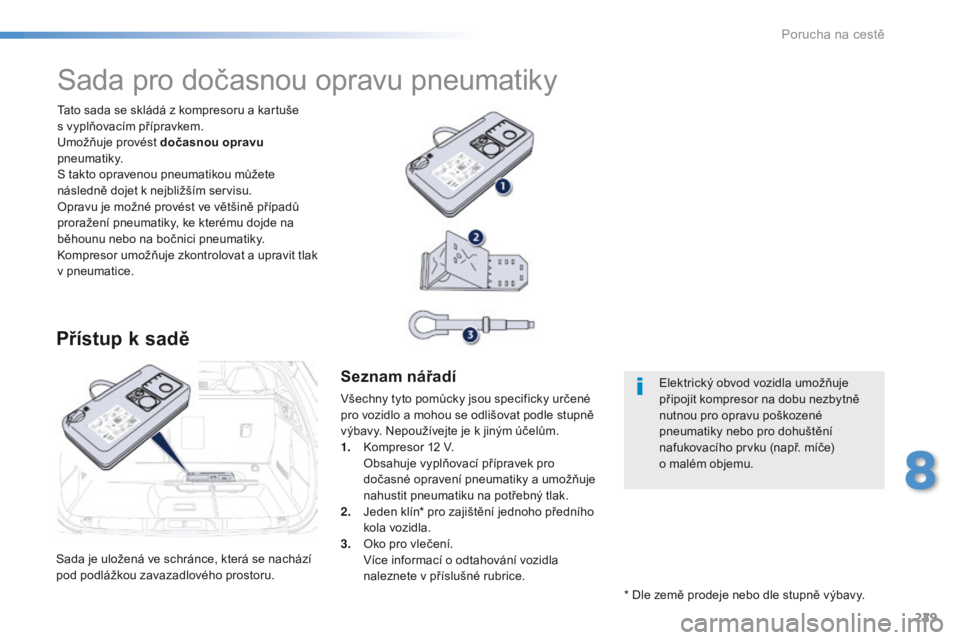 Peugeot 508 2016  Návod k obsluze (in Czech) 229
508_cs_Chap08_en-cas-de-pannes_ed01-2016
Sada je uložená ve schránce, která se nachází 
pod podlážkou zavazadlového prostoru.Tato sada se skládá z kompresoru a kartuše  
s vyplňovací
