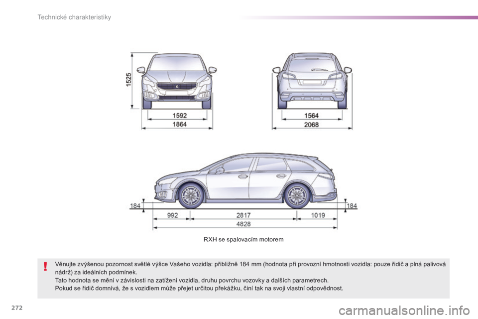 Peugeot 508 2016  Návod k obsluze (in Czech) 272
508_cs_Chap09_caracteristiques-techniques_ed01-2016
R XH se spalovacím motorem
Věnujte zvýšenou pozornost světlé výšce Vašeho vozidla: přibližně 184   mm (hodnota při provozní hmotno