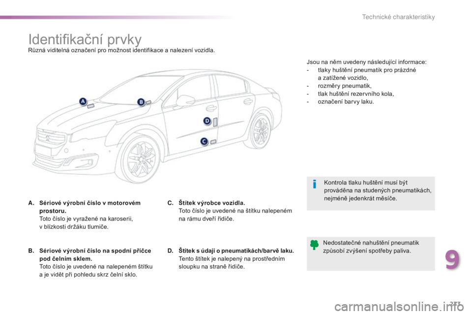 Peugeot 508 2016  Návod k obsluze (in Czech) 273
508_cs_Chap09_caracteristiques-techniques_ed01-2016
Identifikační prvkyRůzná viditelná označení pro možnost identifikace a nalezení vozidla.
A.
 S
ériové výrobní číslo v motorovém 