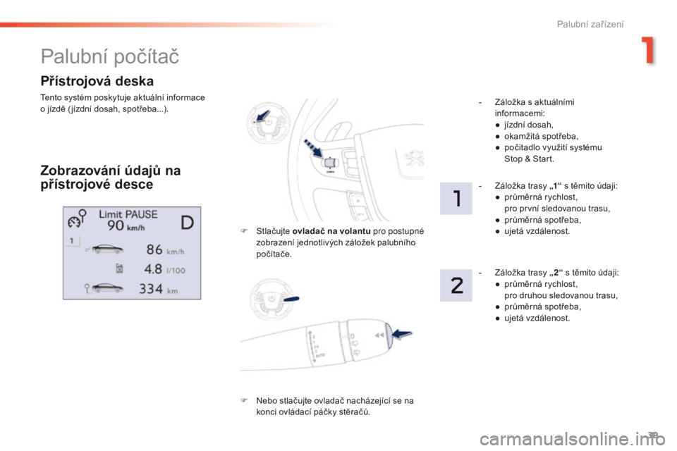 Peugeot 508 2016  Návod k obsluze (in Czech) 39
508 _cs_Chap01_instrument-bord_ed01-2016
Přístrojová deska
Tento systém poskytuje aktuální informace 
o  jízdě ( jízdní dosah, spotřeba...).
Palubní počítač
Zobrazování údajů na 