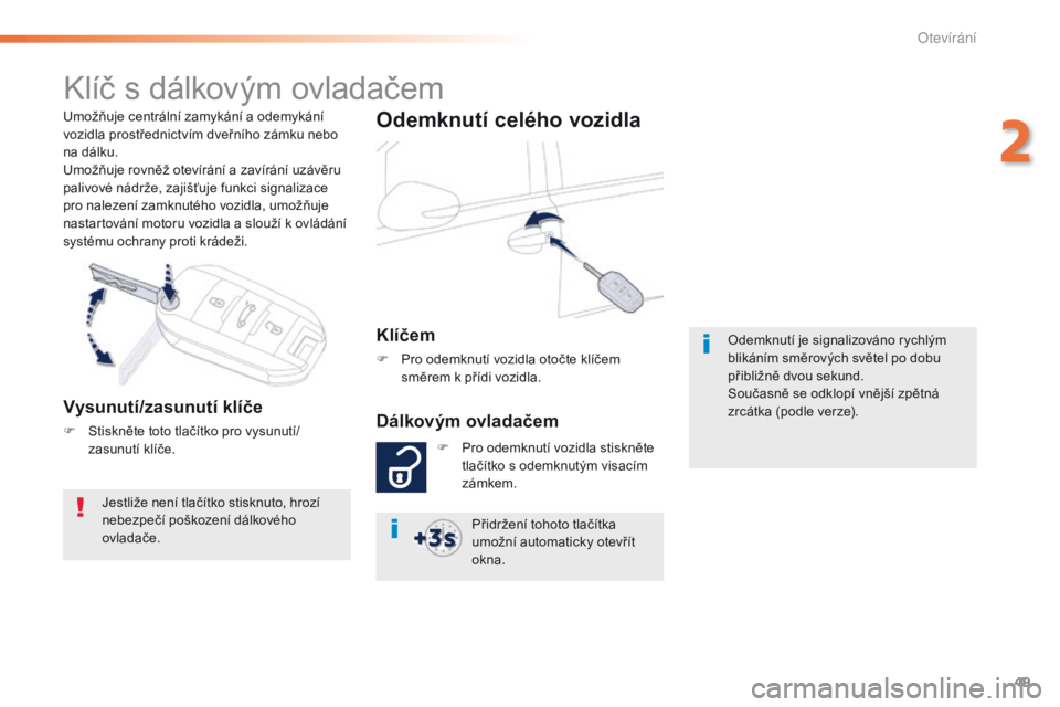 Peugeot 508 2016  Návod k obsluze (in Czech) 49
508_cs_Chap02_ouvertures_ed01-2016
Umožňuje centrální zamykání a odemykání 
vozidla prostřednictvím dveřního zámku nebo 
na dálku.
Umožňuje rovněž otevírání a zavírání uzáv