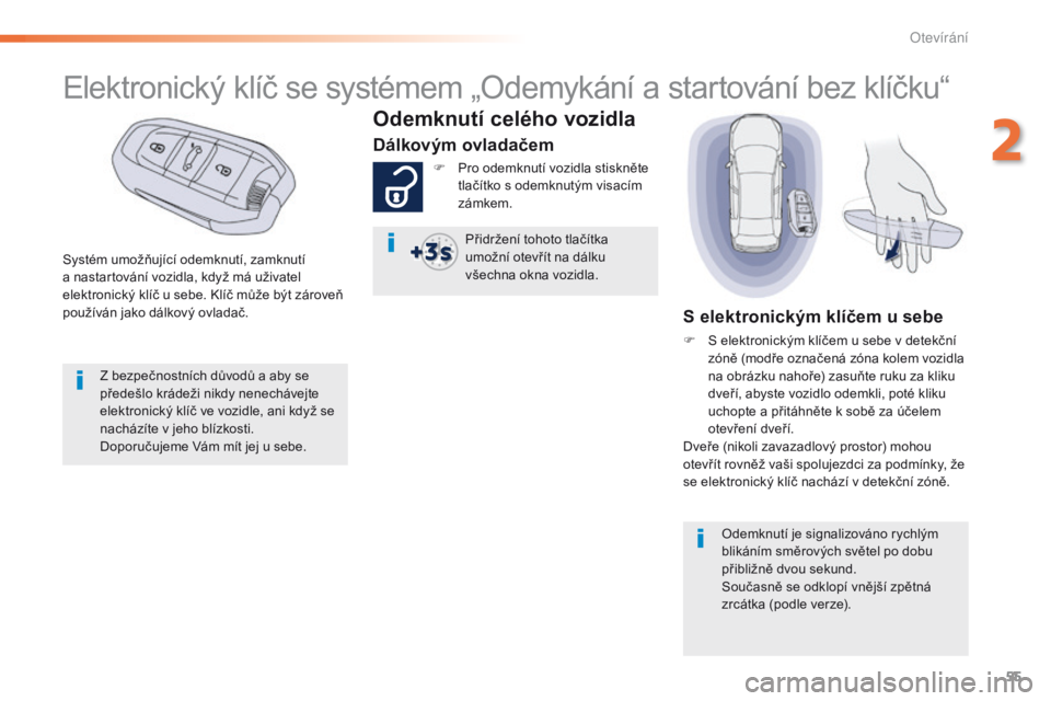 Peugeot 508 2016  Návod k obsluze (in Czech) 55
508_cs_Chap02_ouvertures_ed01-2016
Systém umožňující odemknutí, zamknutí 
a nastartování vozidla, když má uživatel 
elektronický klíč u sebe. Klíč může být zároveň 
používá