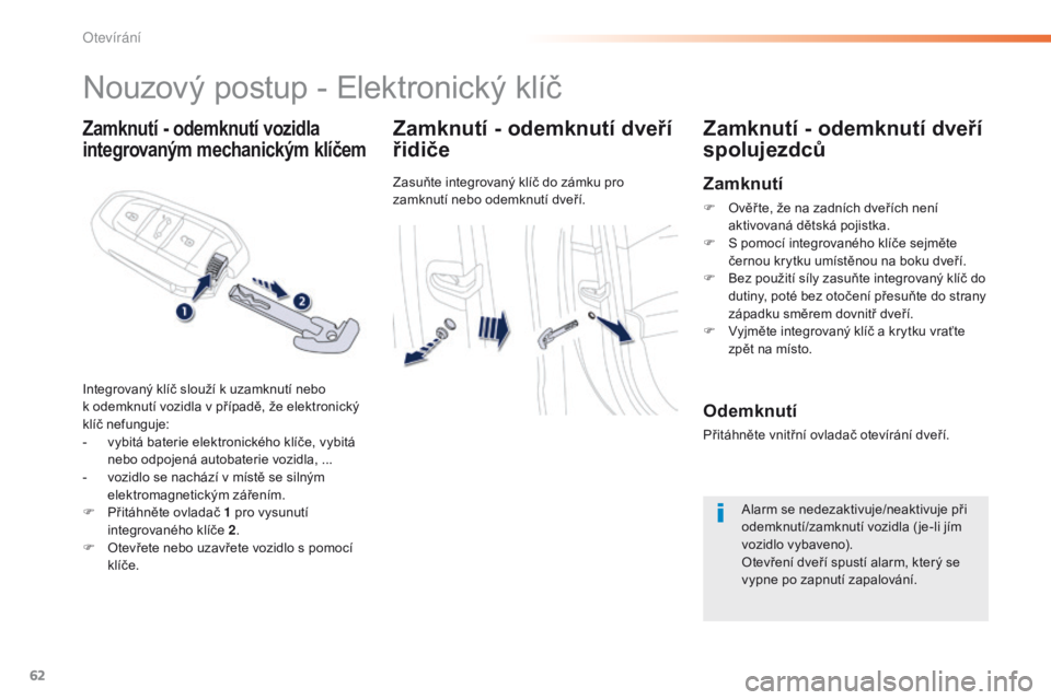 Peugeot 508 2016  Návod k obsluze (in Czech) 62
508_cs_Chap02_ouvertures_ed01-2016
Zamknutí - odemknutí vozidla 
integrovaným mechanickým klíčemZamknutí - odemknutí dveří 
řidiče
Zasuňte integrovaný klíč do zámku pro 
zamknutí 
