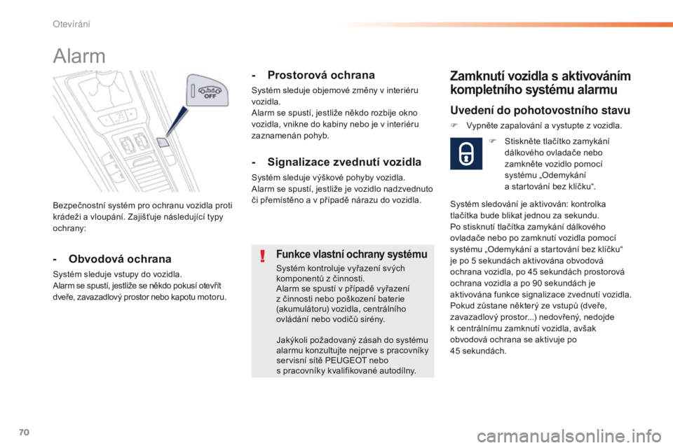 Peugeot 508 2016  Návod k obsluze (in Czech) 70
508_cs_Chap02_ouvertures_ed01-2016
Bezpečnostní systém pro ochranu vozidla proti 
krádeži a vloupání. Zajišťuje následující typy 
ochrany:
Alarm
- Obvodová ochrana
Systém sleduje vstu
