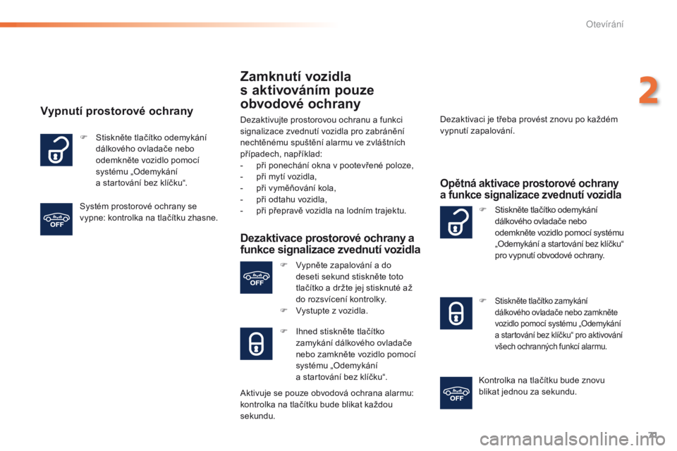 Peugeot 508 2016  Návod k obsluze (in Czech) 71
508_cs_Chap02_ouvertures_ed01-2016
Zamknutí vozidla  
s aktivováním pouze 
obvodové ochrany
Dezaktivujte prostorovou ochranu a funkci 
signalizace zvednutí vozidla pro zabránění 
nechtěné