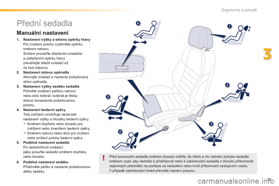 Peugeot 508 2016  Návod k obsluze (in Czech) 75
508_cs_Chap03_ergonomie-et-confort_ed01-2016
Přední sedadla
Manuální nastavení
1. Nastavení výšky a sklonu opěrky hlavy  Pro zvýšení polohy vytáhněte opěrku 
směrem nahoru. 
 S

ní