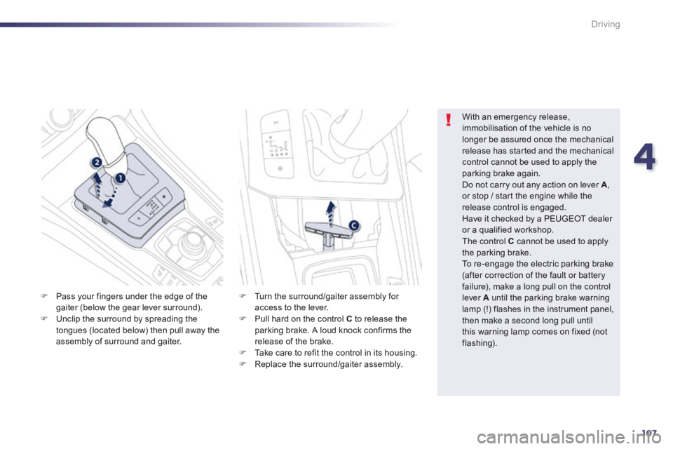 Peugeot 508 2014 Owners Manual - RHD (UK, Australia) 4
107
Driving
Pass your fingers under the edge of the
gaiter (below the gear lever surround). Unclip the surround by spreading the tongues (located below) then pull away the assembly of s Peugeot 508 2014 Owners Manual - RHD (UK, Australia) 4
107
Driving
Pass your fingers under the edge of the
gaiter (below the gear lever surround). Unclip the surround by spreading the tongues (located below) then pull away the assembly of s
