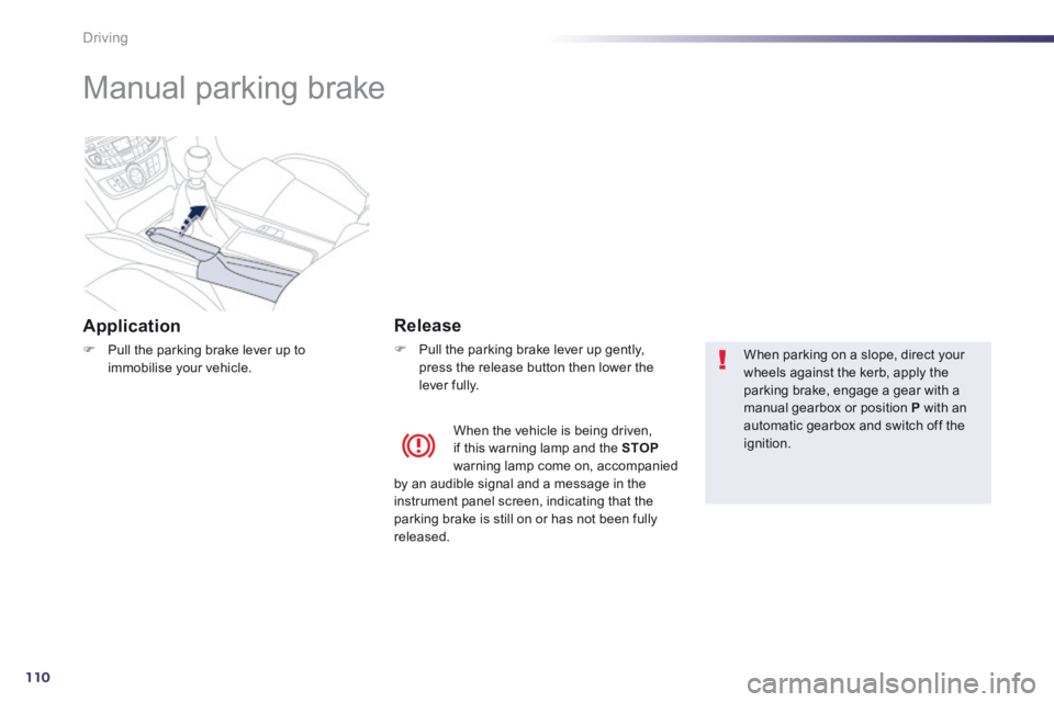 Peugeot 508 2014 Owners Manual - RHD (UK, Australia) 110
Driving
Manual parking brake
Application
Pull the parking brake lever up to immobilise your vehicle.
Release
Pull the parking brake lever up gently, press the relea Peugeot 508 2014 Owners Manual - RHD (UK, Australia) 110
Driving
Manual parking brake
Application
Pull the parking brake lever up to immobilise your vehicle.
Release
Pull the parking brake lever up gently, press the relea