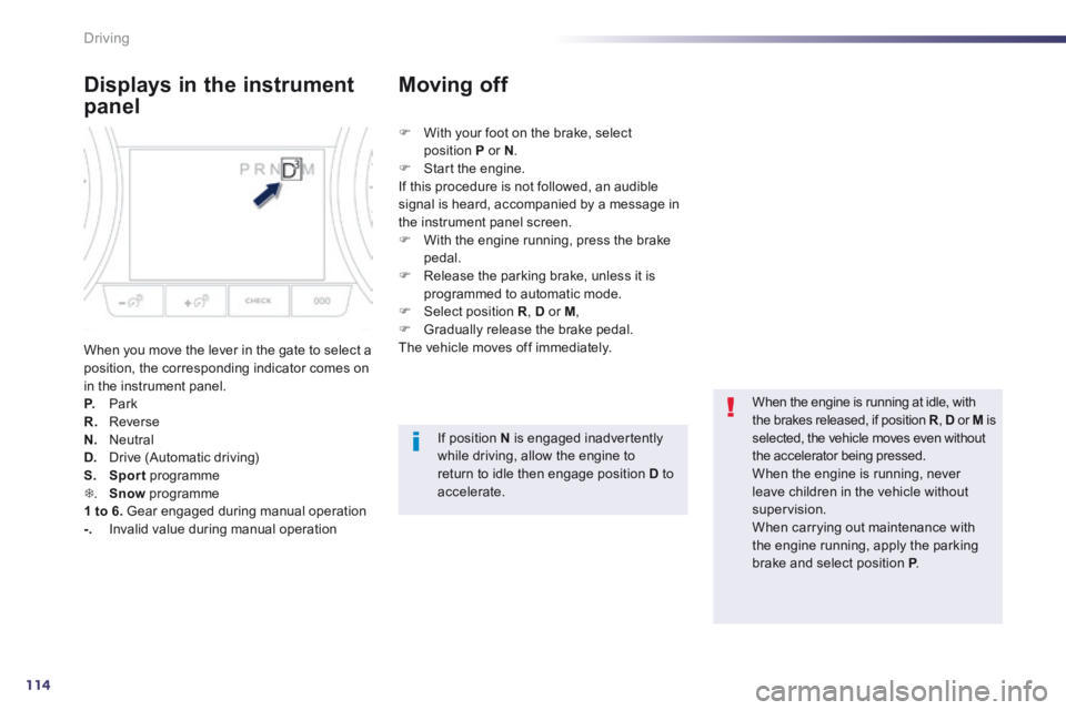 Peugeot 508 2014 Owners Manual - RHD (UK, Australia) 114
Driving
Displays in the instrument
panel
When you move the lever in the gate to select a position, the corresponding indicator comes on in the instrument panel. P. Park R. Reverse N. Ne Peugeot 508 2014 Owners Manual - RHD (UK, Australia) 114
Driving
Displays in the instrument
panel
When you move the lever in the gate to select a position, the corresponding indicator comes on in the instrument panel. P. Park R. Reverse N. Ne