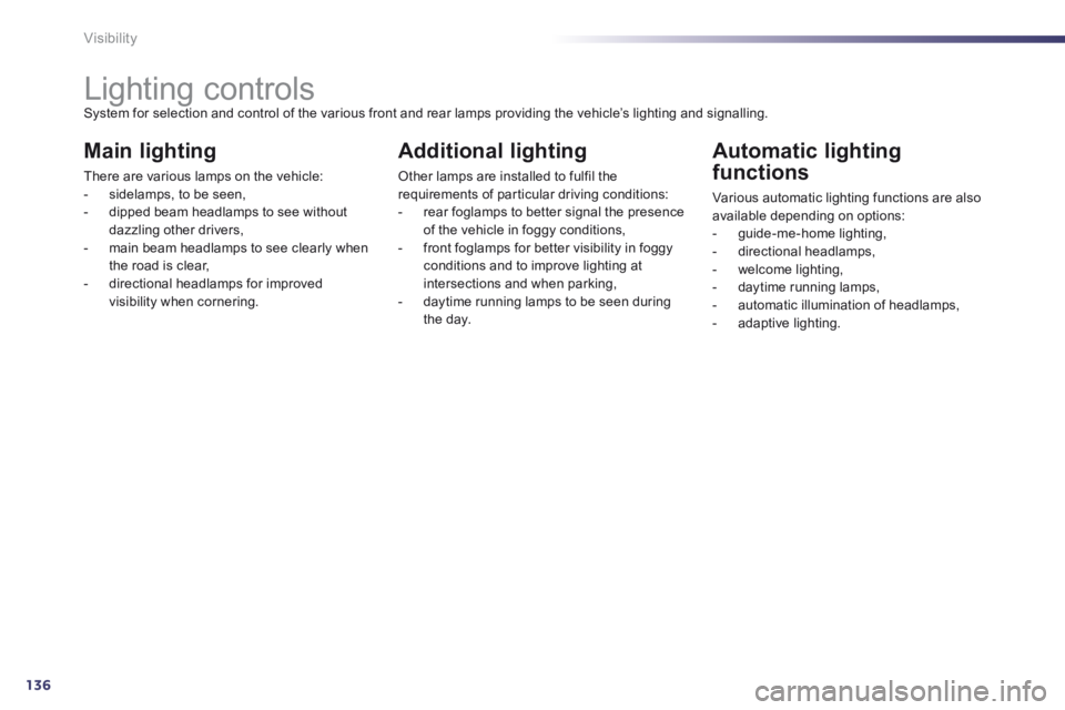 Peugeot 508 2014 Owners Manual - RHD (UK, Australia) 136Visibility
Lighting controls System for selection and control of the various front and rear lamps providing the vehicle’s lighting and signalling.
Main lighting
There are va Peugeot 508 2014 Owners Manual - RHD (UK, Australia) 136Visibility
Lighting controls System for selection and control of the various front and rear lamps providing the vehicle’s lighting and signalling.
Main lighting
There are va