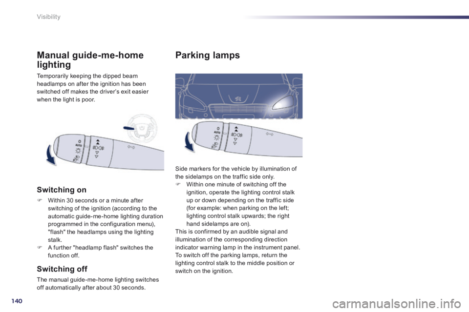 Peugeot 508 2014 Owners Manual - RHD (UK, Australia) 140
Visibility
Parking lamps
Side markers for the vehicle by illumination of the sidelamps on the traffic side only. Within one minute of switching off the ignition, operate the lighting contr Peugeot 508 2014 Owners Manual - RHD (UK, Australia) 140
Visibility
Parking lamps
Side markers for the vehicle by illumination of the sidelamps on the traffic side only. Within one minute of switching off the ignition, operate the lighting contr