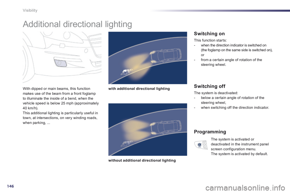 Peugeot 508 2014 Owners Manual - RHD (UK, Australia) 146
Visibility
Additional directional lighting
With dipped or main beams, this function makes use of the beam from a front foglamp to illuminate the inside of a bend, when the vehicle speed Peugeot 508 2014 Owners Manual - RHD (UK, Australia) 146
Visibility
Additional directional lighting
With dipped or main beams, this function makes use of the beam from a front foglamp to illuminate the inside of a bend, when the vehicle speed