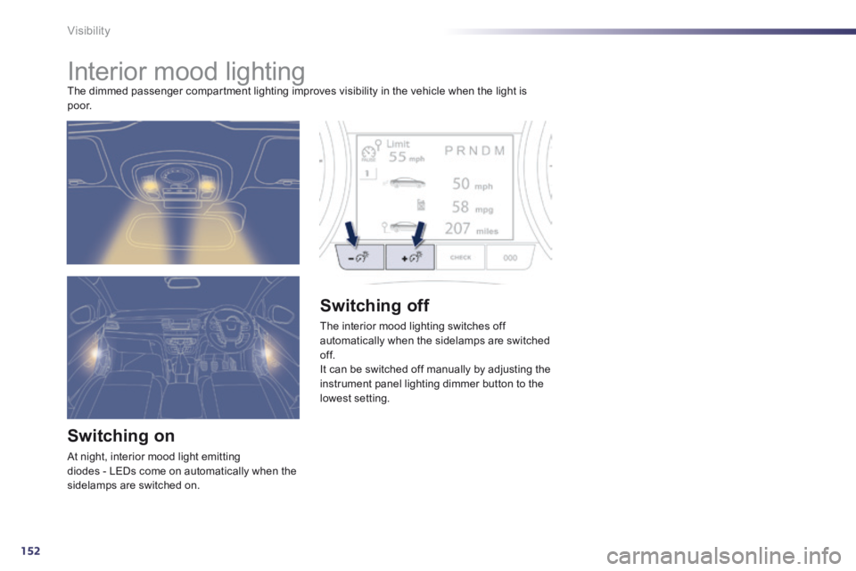 Peugeot 508 2014 Owners Manual - RHD (UK, Australia) 152
Visibility
Interior mood lighting The dimmed passenger compartment lighting improves visibility in the vehicle when the light is p o o r.
Switching on
At night, interior mood light Peugeot 508 2014 Owners Manual - RHD (UK, Australia) 152
Visibility
Interior mood lighting The dimmed passenger compartment lighting improves visibility in the vehicle when the light is p o o r.
Switching on
At night, interior mood light