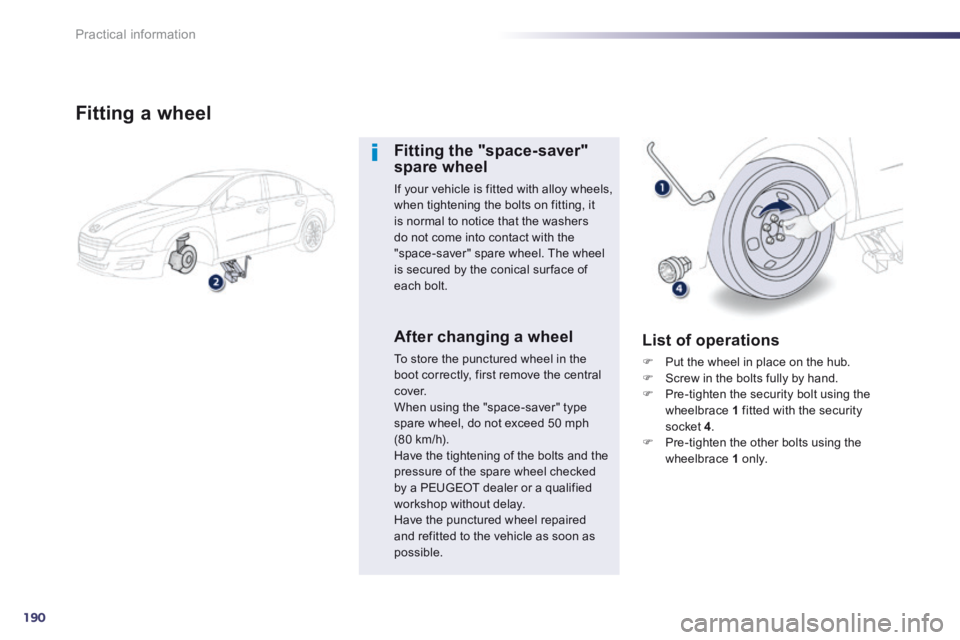 Peugeot 508 2014 Owners Manual - RHD (UK, Australia) 190
Practical information
Fitting a wheel
Fitting the "space-saver" spare wheel
If your vehicle is fitted with alloy wheels, when tightening the bolts on fitting, it is normal to notice tha Peugeot 508 2014 Owners Manual - RHD (UK, Australia) 190
Practical information
Fitting a wheel
Fitting the "space-saver" spare wheel
If your vehicle is fitted with alloy wheels, when tightening the bolts on fitting, it is normal to notice tha