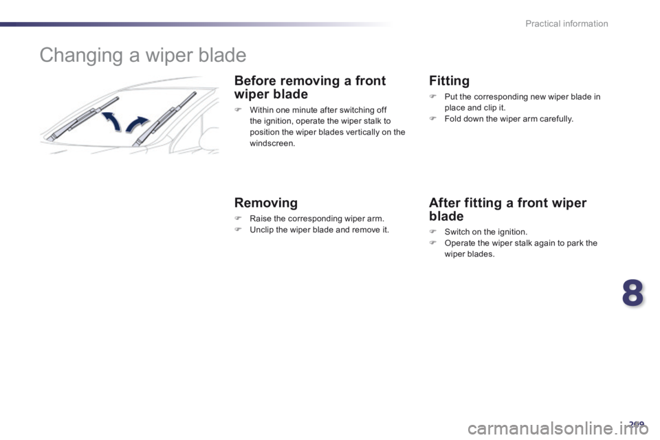 Peugeot 508 2014 Owners Manual - RHD (UK, Australia) 8
209
Practical information
Changing a wiper blade
Before removing a front
wiper blade
Within one minute after switching off the ignition, operate the wiper stalk to position the w Peugeot 508 2014 Owners Manual - RHD (UK, Australia) 8
209
Practical information
Changing a wiper blade
Before removing a front
wiper blade
Within one minute after switching off the ignition, operate the wiper stalk to position the w