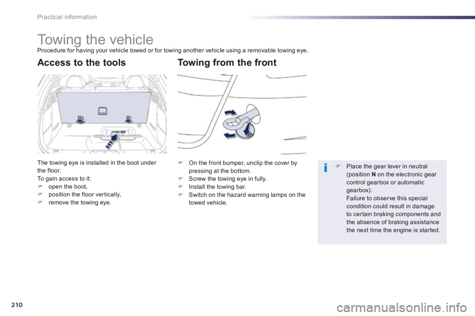 Peugeot 508 2014 Owners Manual - RHD (UK, Australia) 210
Practical information
Towing the vehicle Procedure for having your vehicle towed or for towing another vehicle using a removable towing eye.
Towing from the front Access to the tools
Peugeot 508 2014 Owners Manual - RHD (UK, Australia) 210
Practical information
Towing the vehicle Procedure for having your vehicle towed or for towing another vehicle using a removable towing eye.
Towing from the front Access to the tools