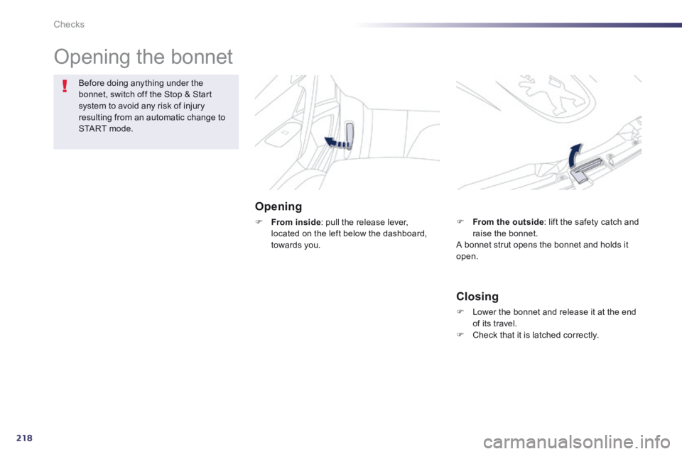 Peugeot 508 2014 Owners Manual - RHD (UK, Australia) 218
Checks
Opening the bonnet
Opening
From inside : pull the release lever, located on the left below the dashboard, towards you.
Before doing anything under the bonnet, switch off the Peugeot 508 2014 Owners Manual - RHD (UK, Australia) 218
Checks
Opening the bonnet
Opening
From inside : pull the release lever, located on the left below the dashboard, towards you.
Before doing anything under the bonnet, switch off the