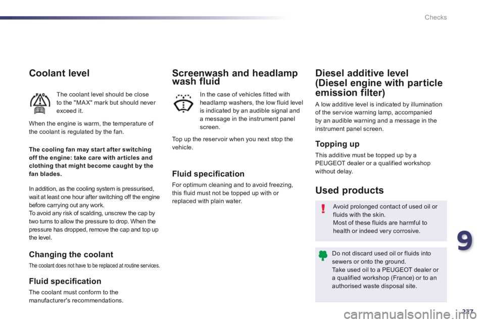 Peugeot 508 2014 Owners Manual - RHD (UK, Australia) 9
227
Checks
Coolant level
The coolant level should be close to the "MA X" mark but should never exceed it.
In addition, as the cooling system is pressurised, wait at least one hour after switchi Peugeot 508 2014 Owners Manual - RHD (UK, Australia) 9
227
Checks
Coolant level
The coolant level should be close to the "MA X" mark but should never exceed it.
In addition, as the cooling system is pressurised, wait at least one hour after switchi