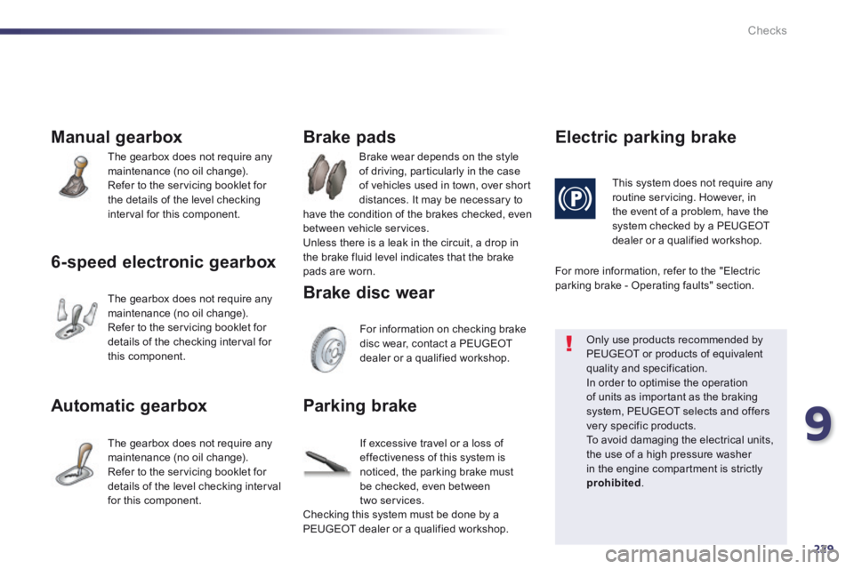 Peugeot 508 2014 Owners Manual - RHD (UK, Australia) 9
229
Checks
Manual gearbox
The gearbox does not require any maintenance (no oil change). Refer to the servicing booklet for the details of the level checking interval for this component.
6-speed Peugeot 508 2014 Owners Manual - RHD (UK, Australia) 9
229
Checks
Manual gearbox
The gearbox does not require any maintenance (no oil change). Refer to the servicing booklet for the details of the level checking interval for this component.
6-speed