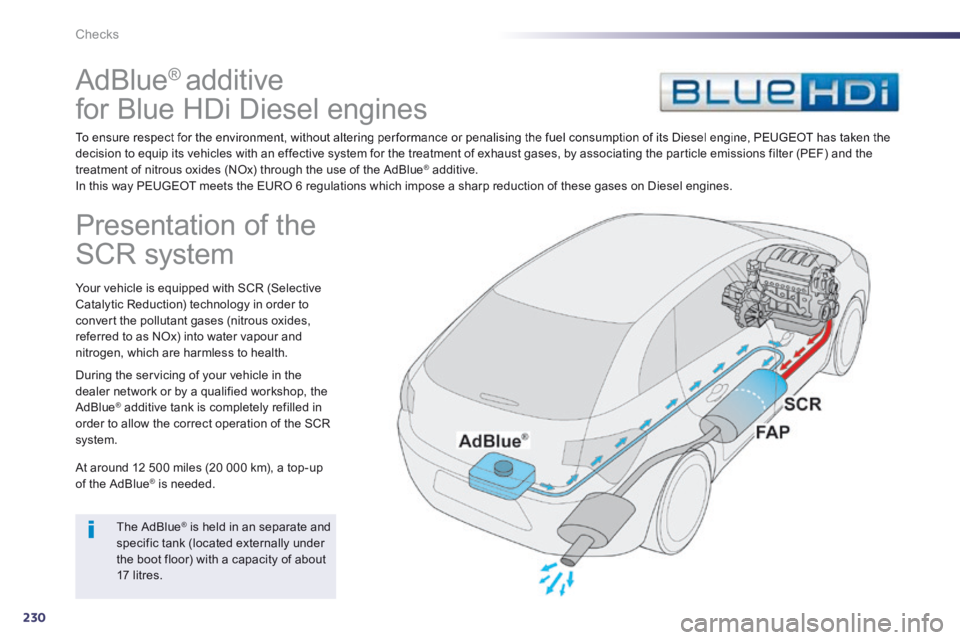 Peugeot 508 2014 Owners Manual - RHD (UK, Australia) 230
Checks
AdBlue ® additive
for Blue HDi Diesel engines
To ensure respect for the environment, without altering per formance or penalising the fuel consumption of its Diesel engine, PEUG Peugeot 508 2014 Owners Manual - RHD (UK, Australia) 230
Checks
AdBlue ® additive
for Blue HDi Diesel engines
To ensure respect for the environment, without altering per formance or penalising the fuel consumption of its Diesel engine, PEUG