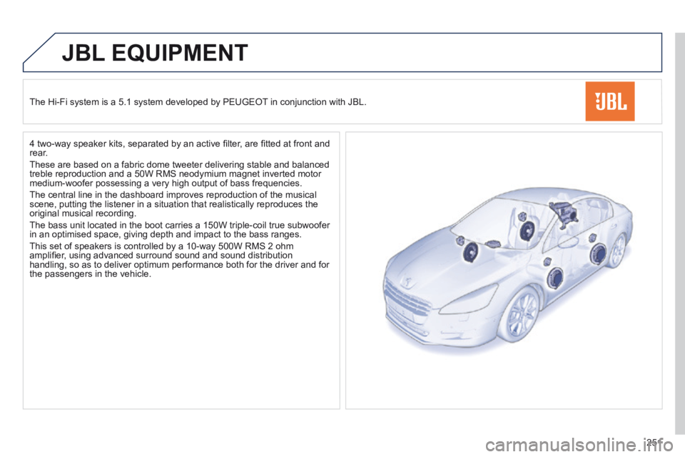 Peugeot 508 2014 Owners Manual - RHD (UK, Australia) 251
JBL EQUIPMENT
The Hi-Fi system is a 5.1 system developed by PEUGEOT in conjunction with JBL.
4 two-way speaker kits, separated by an active fi lter, are fi tted at front and rear.
These Peugeot 508 2014 Owners Manual - RHD (UK, Australia) 251
JBL EQUIPMENT
The Hi-Fi system is a 5.1 system developed by PEUGEOT in conjunction with JBL.
4 two-way speaker kits, separated by an active fi lter, are fi tted at front and rear.
These