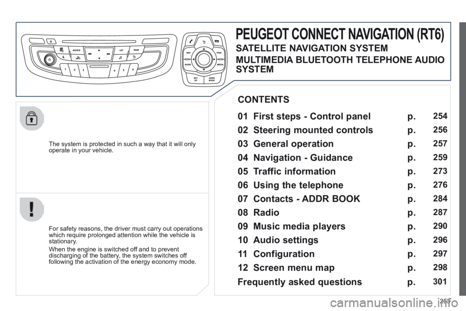 Peugeot 508 2014 Owners Manual - RHD (UK, Australia) 253
The system is protected in such a way that it will only operate in your vehicle.
PEUGEOT CONNECT NAVIGATION (RT6)
01 First steps - Control panel
For safety reasons, the driver must ca Peugeot 508 2014 Owners Manual - RHD (UK, Australia) 253
The system is protected in such a way that it will only operate in your vehicle.
PEUGEOT CONNECT NAVIGATION (RT6)
01 First steps - Control panel
For safety reasons, the driver must ca