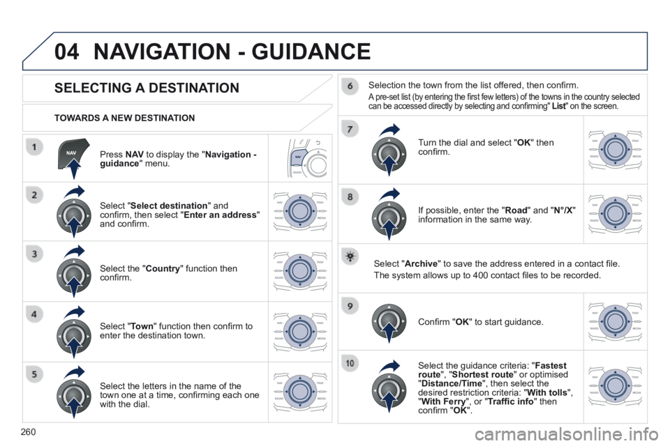 Peugeot 508 2014 Owners Manual - RHD (UK, Australia) 260
04
Press N AV to display the " Navigation - guidance " menu.
TOWARDS A NEW DESTINATION
NAVIGATION - GUIDANCE
SELECTING A DESTINATION
Select " Select destination " Peugeot 508 2014 Owners Manual - RHD (UK, Australia) 260
04
Press N AV to display the " Navigation - guidance " menu.
TOWARDS A NEW DESTINATION
NAVIGATION - GUIDANCE
SELECTING A DESTINATION
Select " Select destination "