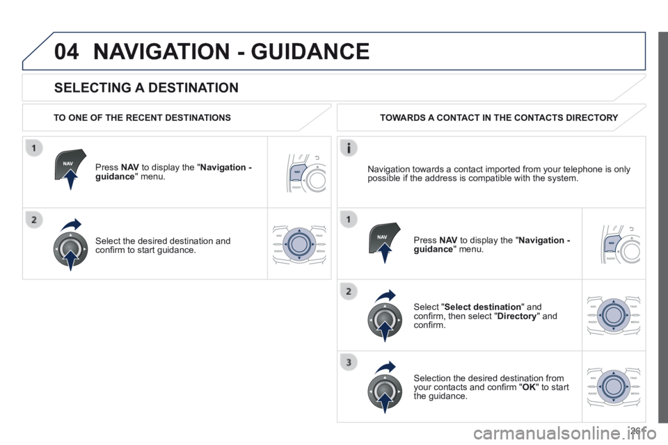 Peugeot 508 2014 Owners Manual - RHD (UK, Australia) 261
04
SELECTING A DESTINATION
NAVIGATION - GUIDANCE
TO ONE OF THE RECENT DESTINATIONS
Press N AV to display the " Navigation - guidance " menu.
Select the desired destination and Peugeot 508 2014 Owners Manual - RHD (UK, Australia) 261
04
SELECTING A DESTINATION
NAVIGATION - GUIDANCE
TO ONE OF THE RECENT DESTINATIONS
Press N AV to display the " Navigation - guidance " menu.
Select the desired destination and