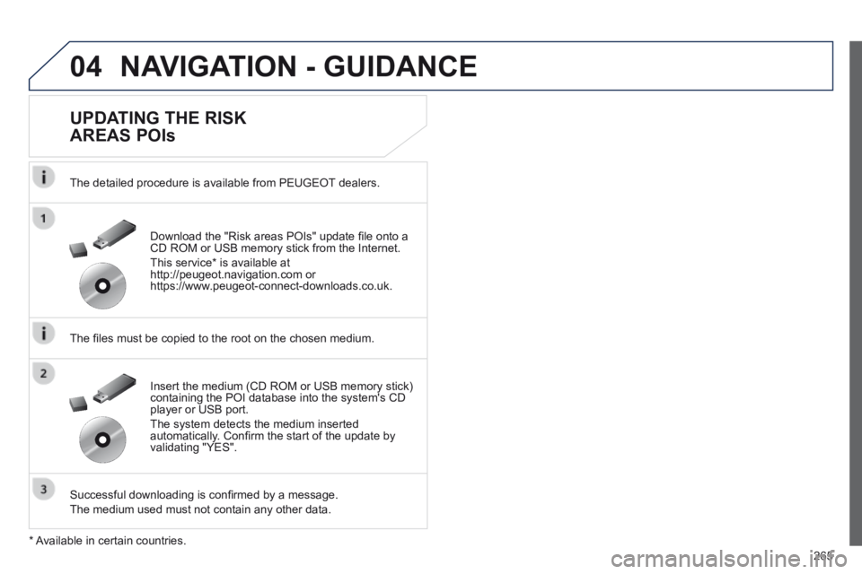 Peugeot 508 2014 Owners Manual - RHD (UK, Australia) 265
04 NAVIGATION - GUIDANCE
UPDATING THE RISK
AREAS POIs
The detailed procedure is available from PEUGEOT dealers.
The fi les must be copied to the root on the chosen medium.
Succes Peugeot 508 2014 Owners Manual - RHD (UK, Australia) 265
04 NAVIGATION - GUIDANCE
UPDATING THE RISK
AREAS POIs
The detailed procedure is available from PEUGEOT dealers.
The fi les must be copied to the root on the chosen medium.
Succes