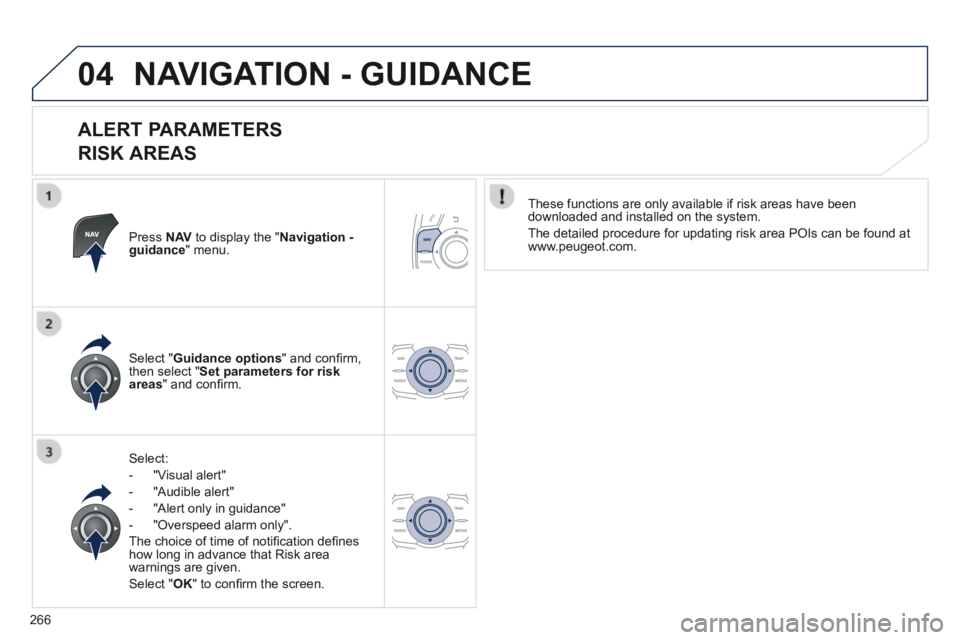 Peugeot 508 2014 Owners Manual - RHD (UK, Australia) 266
04 NAVIGATION - GUIDANCE
ALERT PARAMETERS
RISK AREAS
Press N AV to display the " Navigation - guidance " menu.
Select:
- "Visual alert"
- "Audible alert"
- "Al Peugeot 508 2014 Owners Manual - RHD (UK, Australia) 266
04 NAVIGATION - GUIDANCE
ALERT PARAMETERS
RISK AREAS
Press N AV to display the " Navigation - guidance " menu.
Select:
- "Visual alert"
- "Audible alert"
- "Al