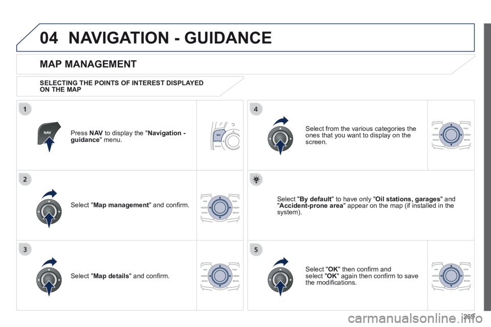 Peugeot 508 2014 Owners Manual - RHD (UK, Australia) 269
04 NAVIGATION - GUIDANCE
Press N AV to display the " Navigation - guidance " menu.
MAP MANAGEMENT
SELECTING THE POINTS OF INTEREST DISPLAYED ON THE MAP
Select " Map management Peugeot 508 2014 Owners Manual - RHD (UK, Australia) 269
04 NAVIGATION - GUIDANCE
Press N AV to display the " Navigation - guidance " menu.
MAP MANAGEMENT
SELECTING THE POINTS OF INTEREST DISPLAYED ON THE MAP
Select " Map management
