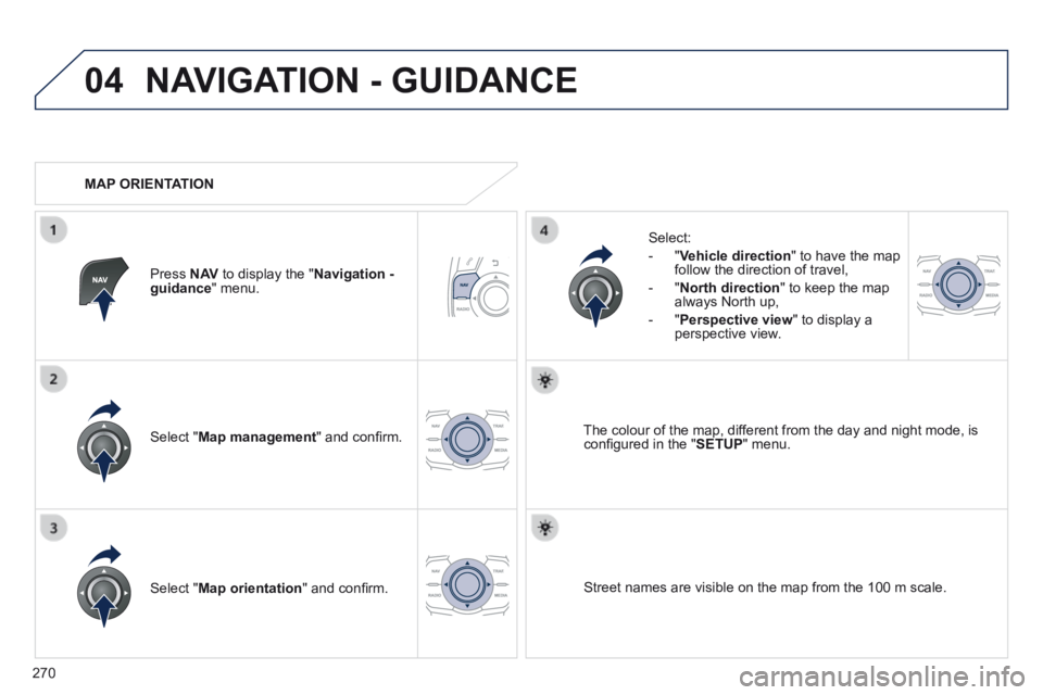 Peugeot 508 2014 Owners Manual - RHD (UK, Australia) 270
04 NAVIGATION - GUIDANCE
Select " Map management " and confi rm.
Select:
- " Vehicle direction " to have the map follow the direction of travel,
- " North direction " to ke Peugeot 508 2014 Owners Manual - RHD (UK, Australia) 270
04 NAVIGATION - GUIDANCE
Select " Map management " and confi rm.
Select:
- " Vehicle direction " to have the map follow the direction of travel,
- " North direction " to ke
