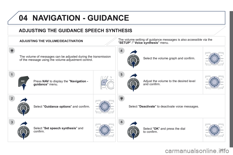 Peugeot 508 2014 Owners Manual - RHD (UK, Australia) 271
04 NAVIGATION - GUIDANCE
Press N AV to display the " Navigation - guidance " menu.
ADJUSTING THE GUIDANCE SPEECH SYNTHESIS
Select " Guidance options " and confi rm.
A Peugeot 508 2014 Owners Manual - RHD (UK, Australia) 271
04 NAVIGATION - GUIDANCE
Press N AV to display the " Navigation - guidance " menu.
ADJUSTING THE GUIDANCE SPEECH SYNTHESIS
Select " Guidance options " and confi rm.
A