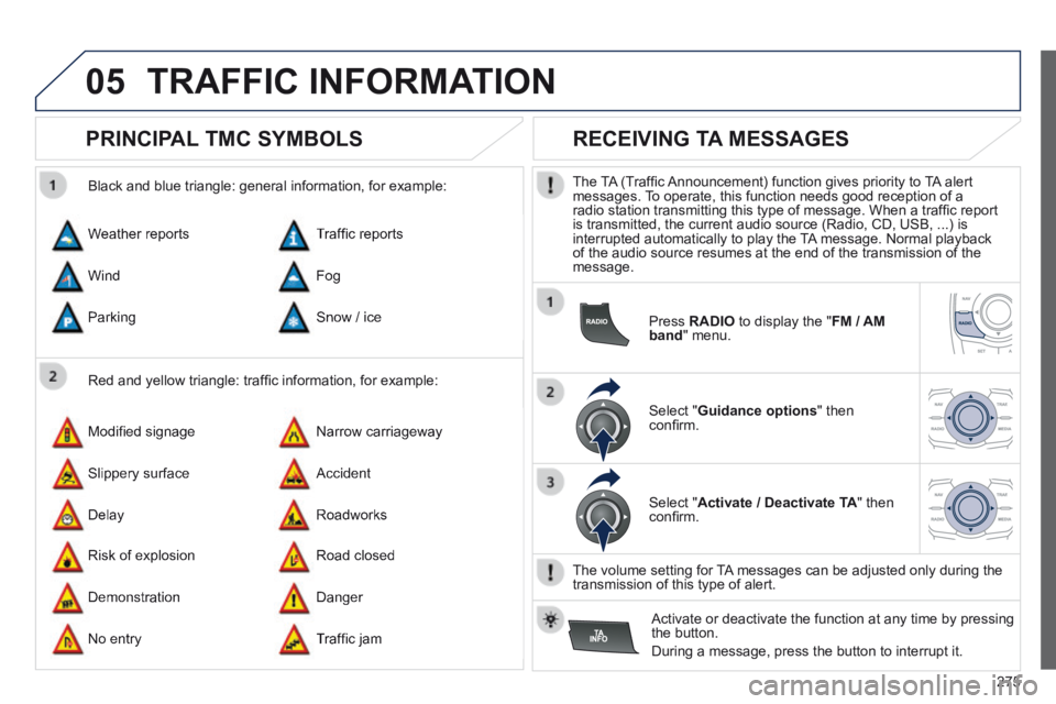 Peugeot 508 2014 Owners Manual - RHD (UK, Australia) 275
05 TRAFFIC INFORMATION
PRINCIPAL TMC SYMBOLS
Red and yellow triangle: traffi c information, for example:
Black and blue triangle: general information, for example:
Weather repo Peugeot 508 2014 Owners Manual - RHD (UK, Australia) 275
05 TRAFFIC INFORMATION
PRINCIPAL TMC SYMBOLS
Red and yellow triangle: traffi c information, for example:
Black and blue triangle: general information, for example:
Weather repo