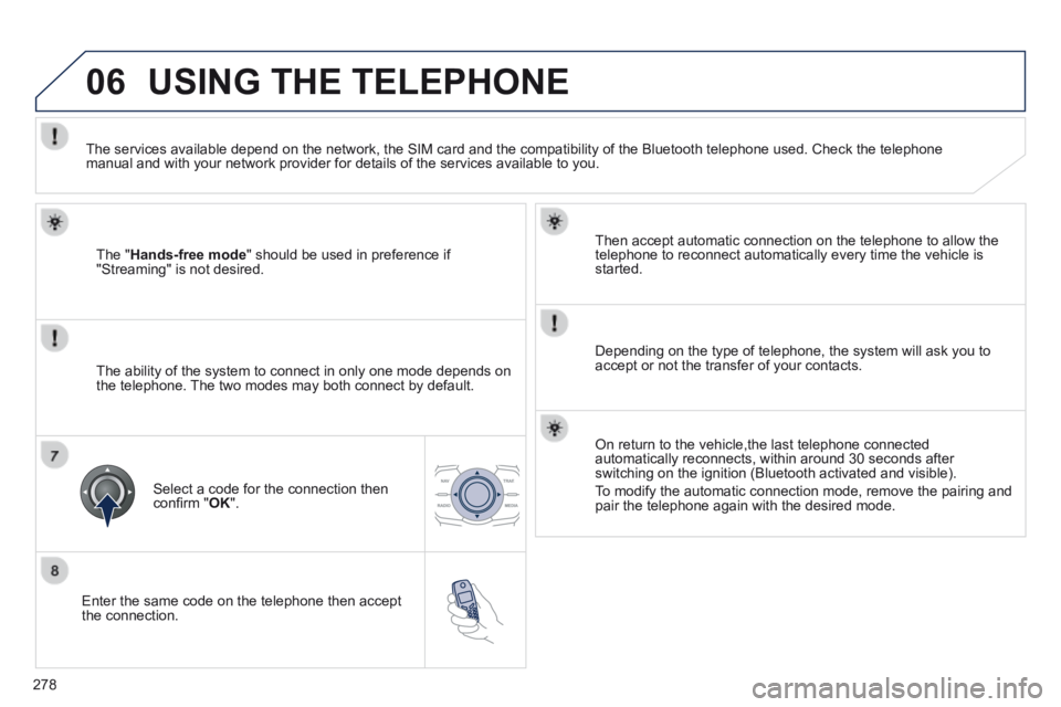 Peugeot 508 2014 Owners Manual - RHD (UK, Australia) 278
06
Enter the same code on the telephone then accept the connection.
Then accept automatic connection on the telephone to allow the telephone to reconnect automatically every time the vehicl Peugeot 508 2014 Owners Manual - RHD (UK, Australia) 278
06
Enter the same code on the telephone then accept the connection.
Then accept automatic connection on the telephone to allow the telephone to reconnect automatically every time the vehicl